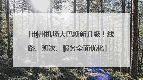 荆州机场大巴焕新升级！线路、班次、服务全面优化